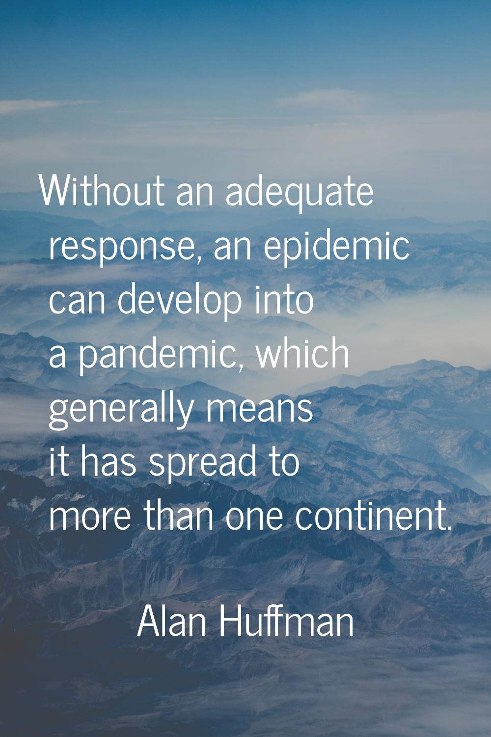Without an adequate response, an epidemic can develop into a pandemic, which generally means it has