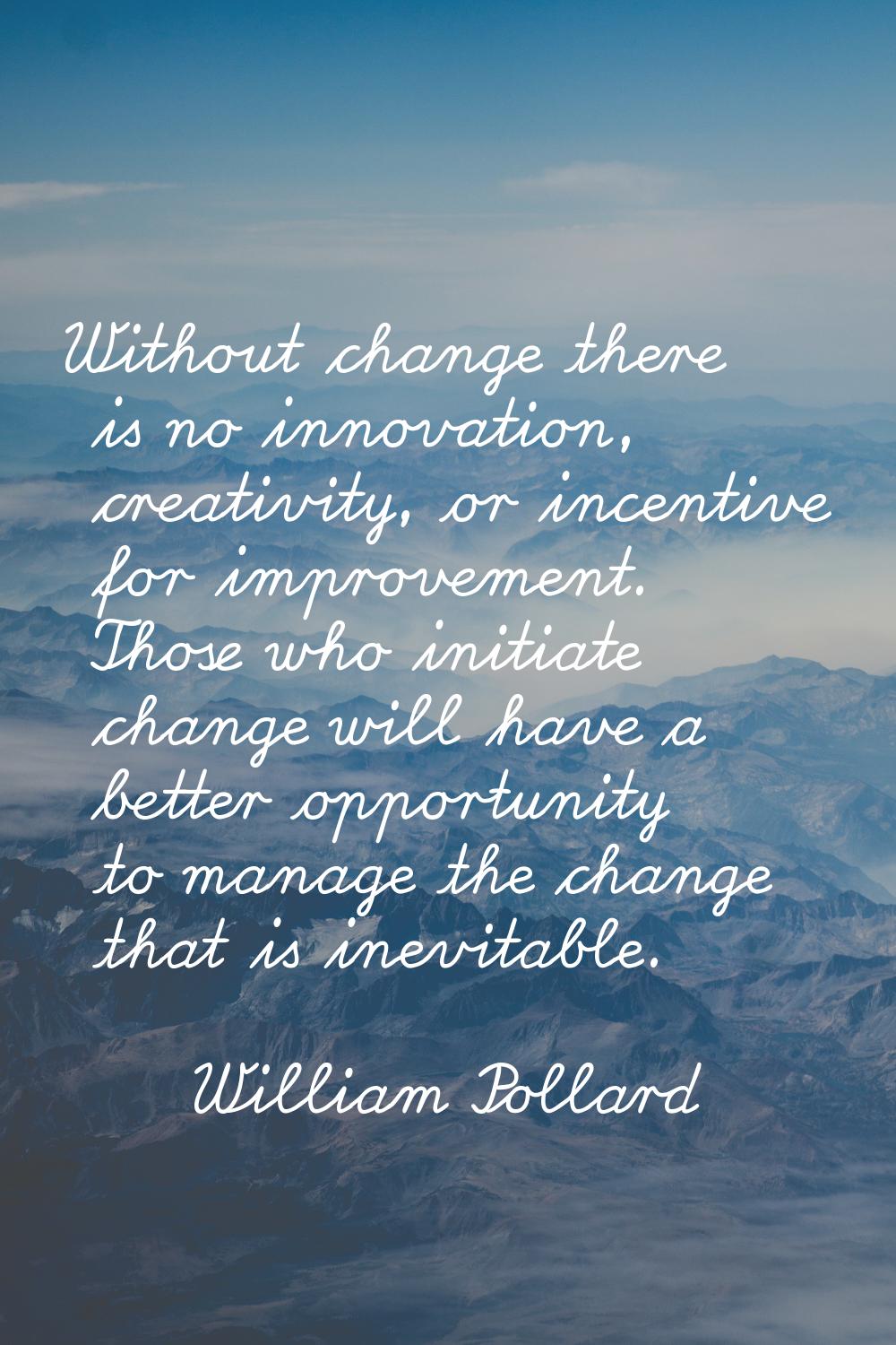 Without change there is no innovation, creativity, or incentive for improvement. Those who initiate
