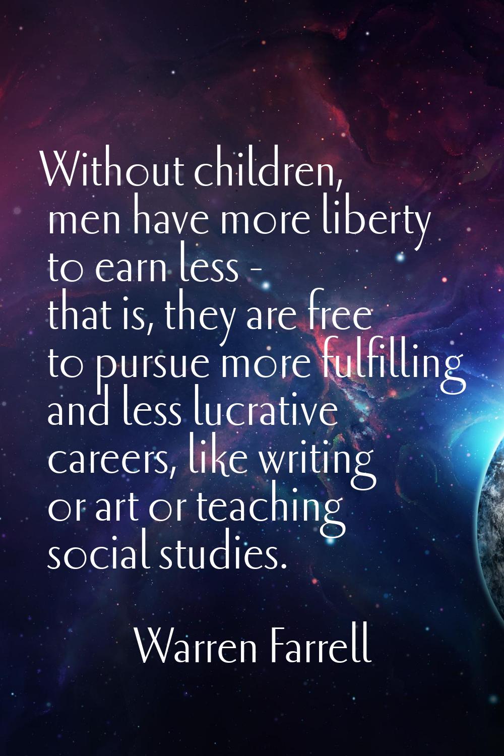 Without children, men have more liberty to earn less - that is, they are free to pursue more fulfil