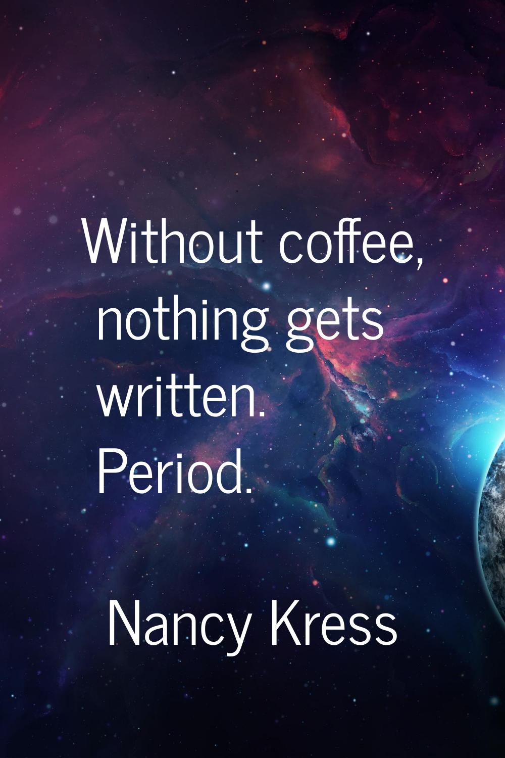 Without coffee, nothing gets written. Period.