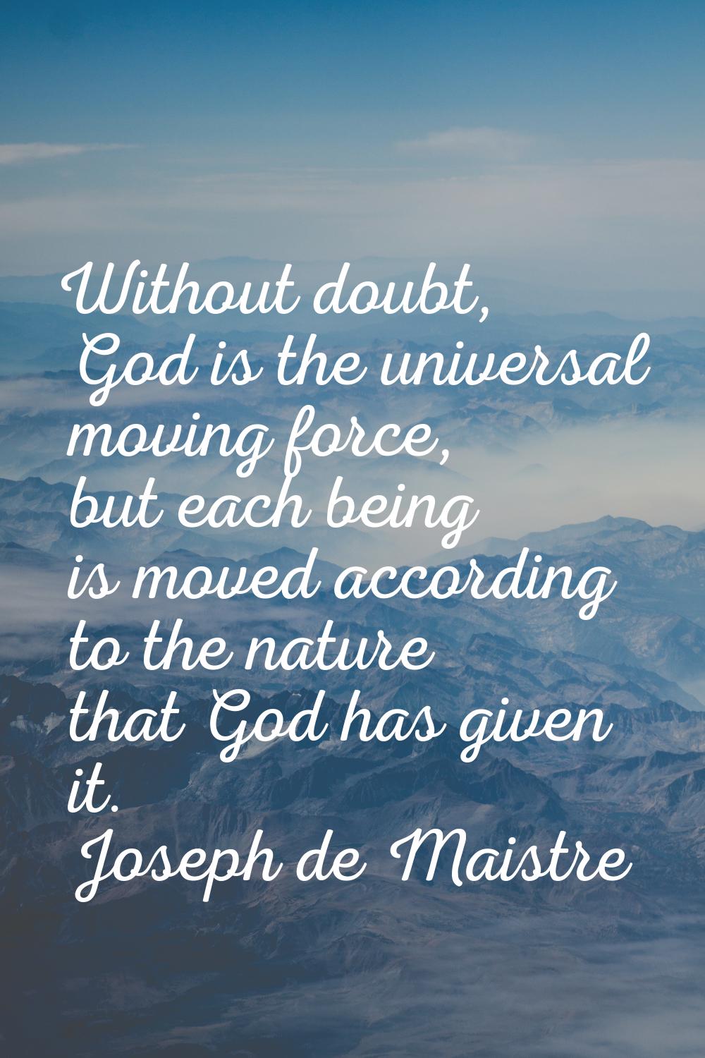 Without doubt, God is the universal moving force, but each being is moved according to the nature t