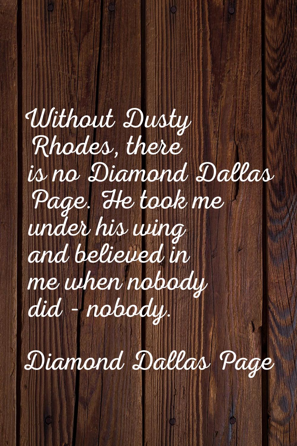 Without Dusty Rhodes, there is no Diamond Dallas Page. He took me under his wing and believed in me