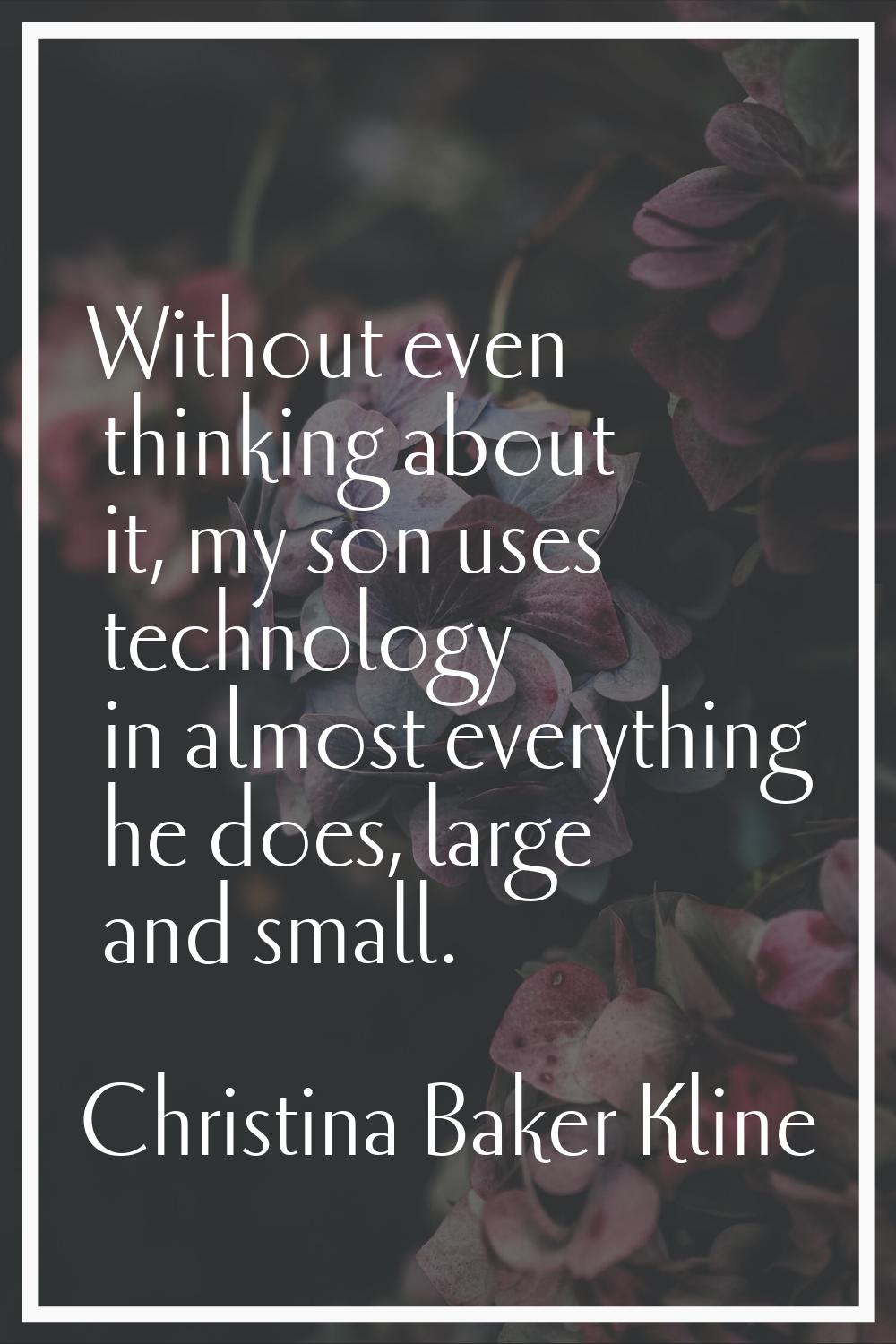 Without even thinking about it, my son uses technology in almost everything he does, large and smal