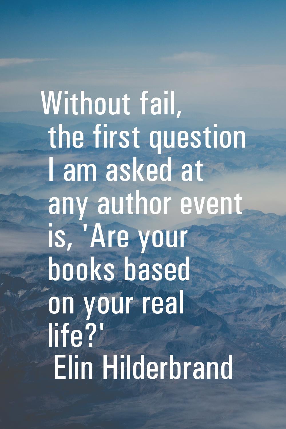 Without fail, the first question I am asked at any author event is, 'Are your books based on your r
