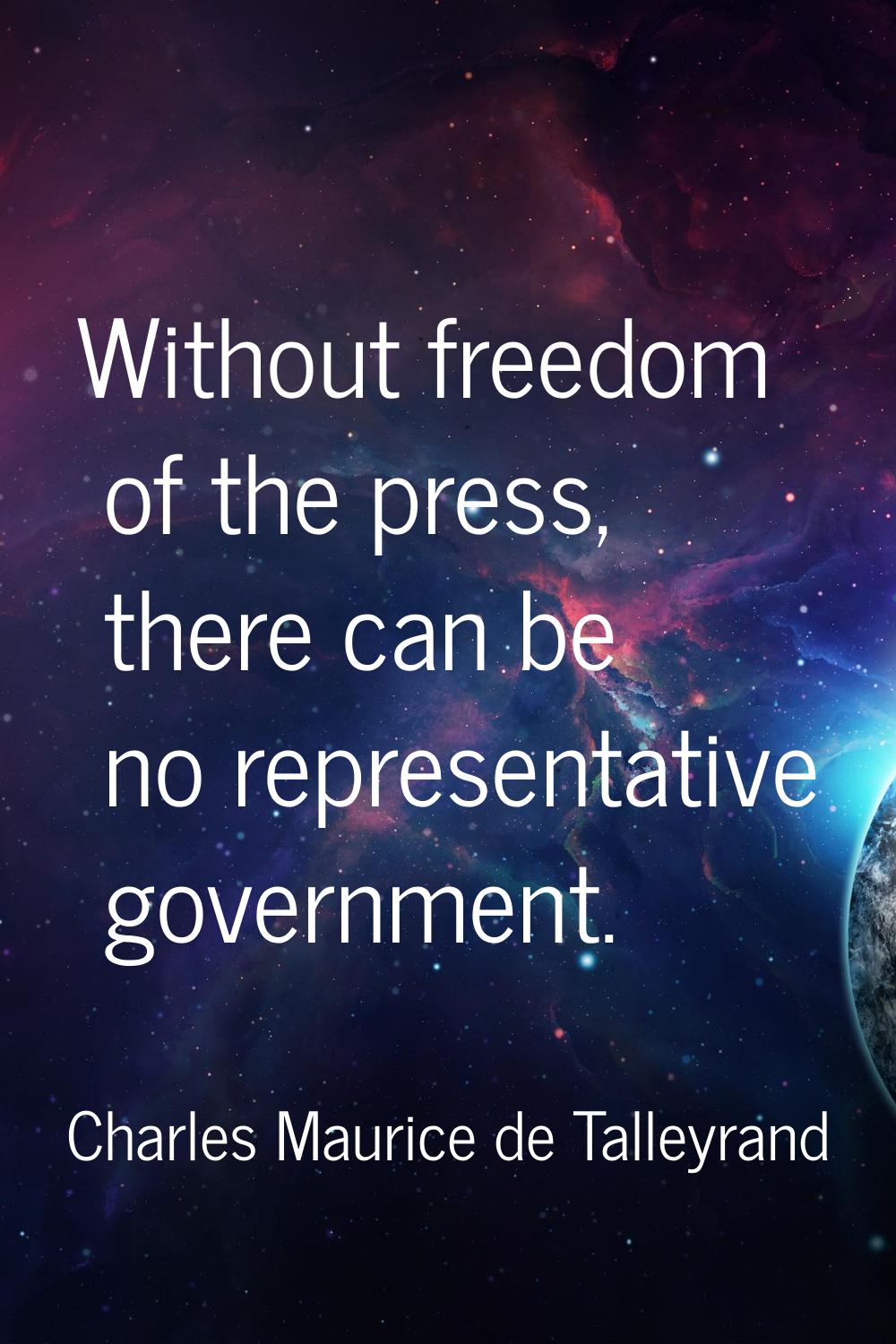 Without freedom of the press, there can be no representative government.