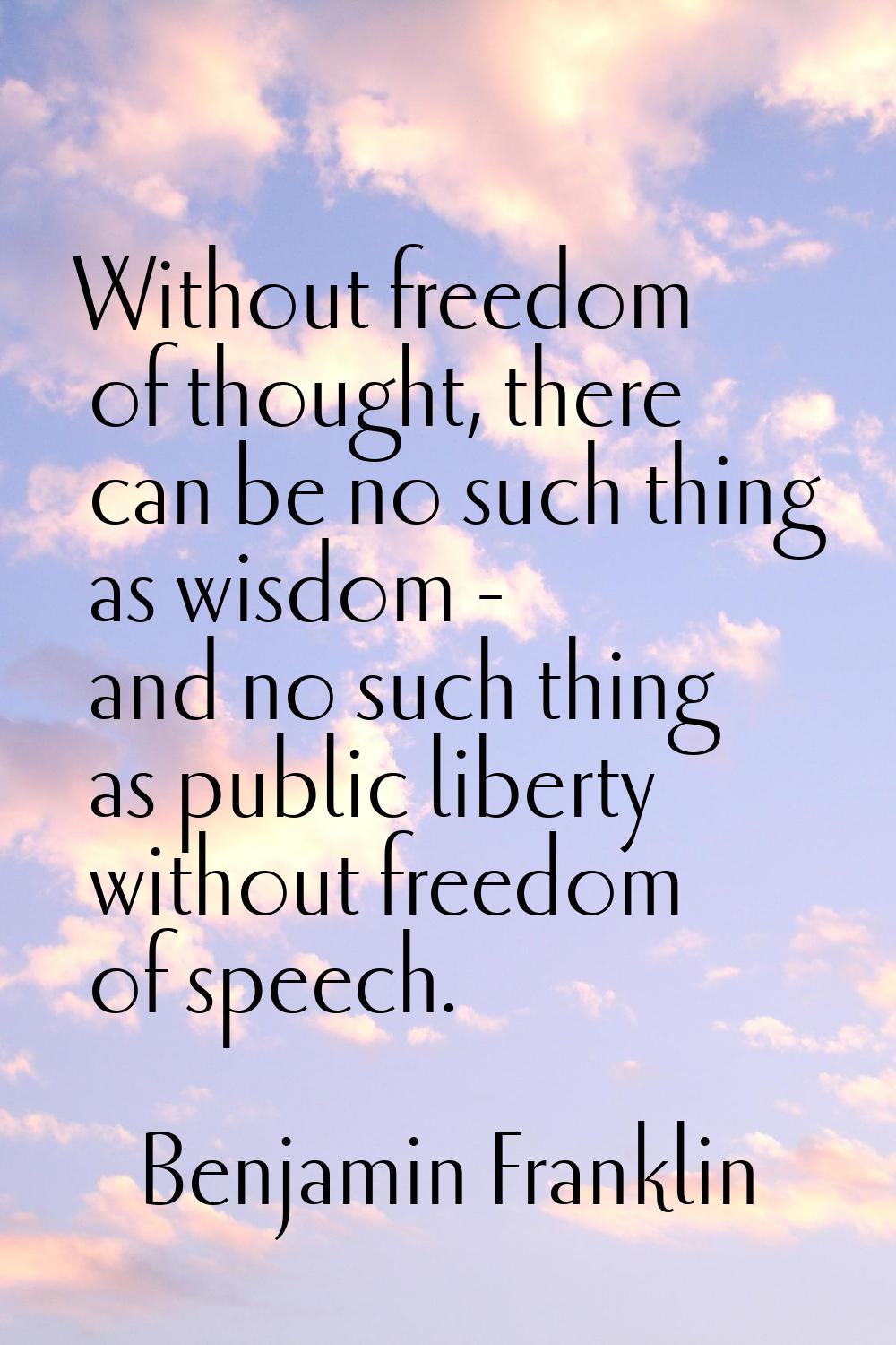 Without freedom of thought, there can be no such thing as wisdom - and no such thing as public libe