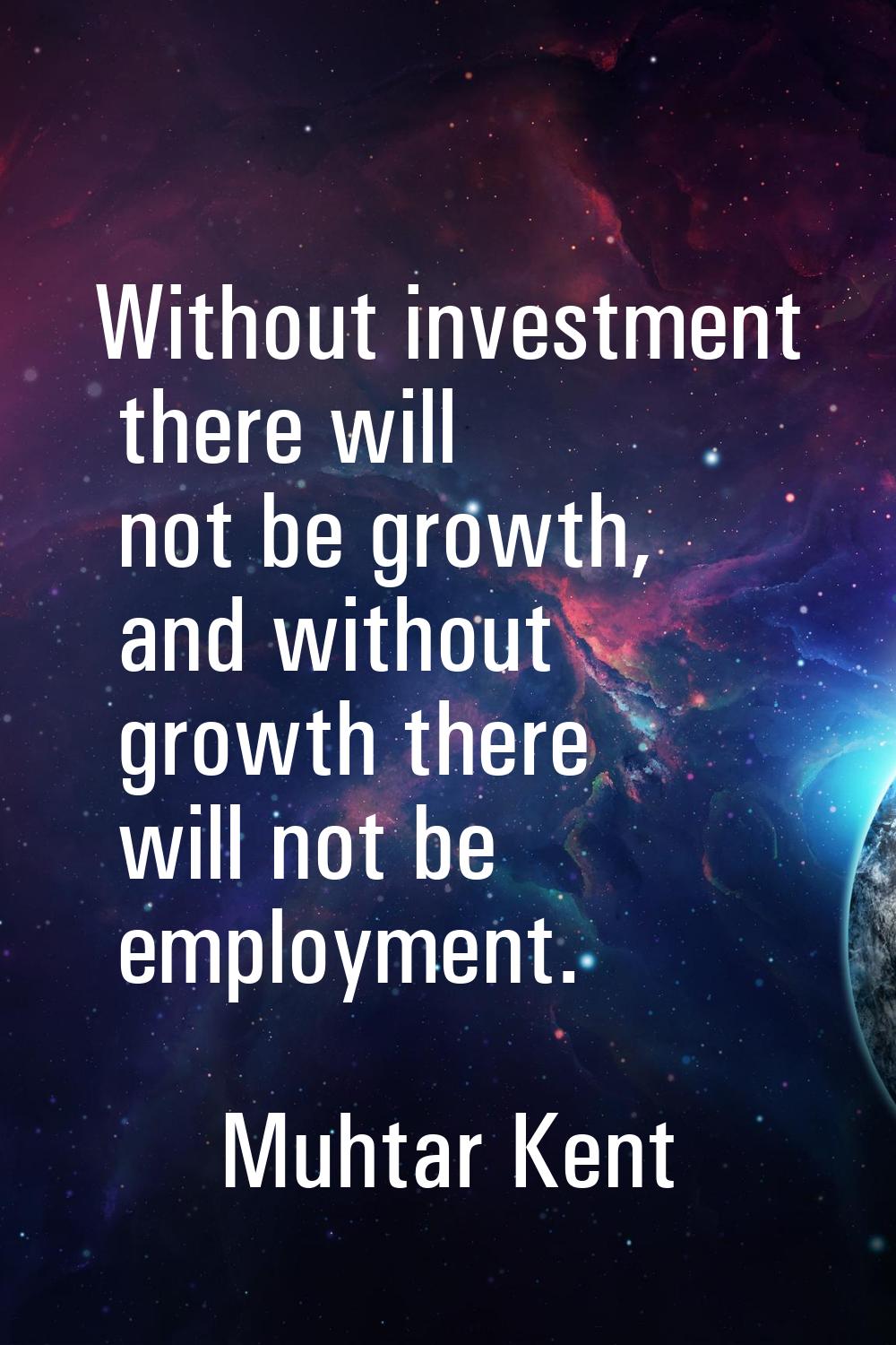 Without investment there will not be growth, and without growth there will not be employment.