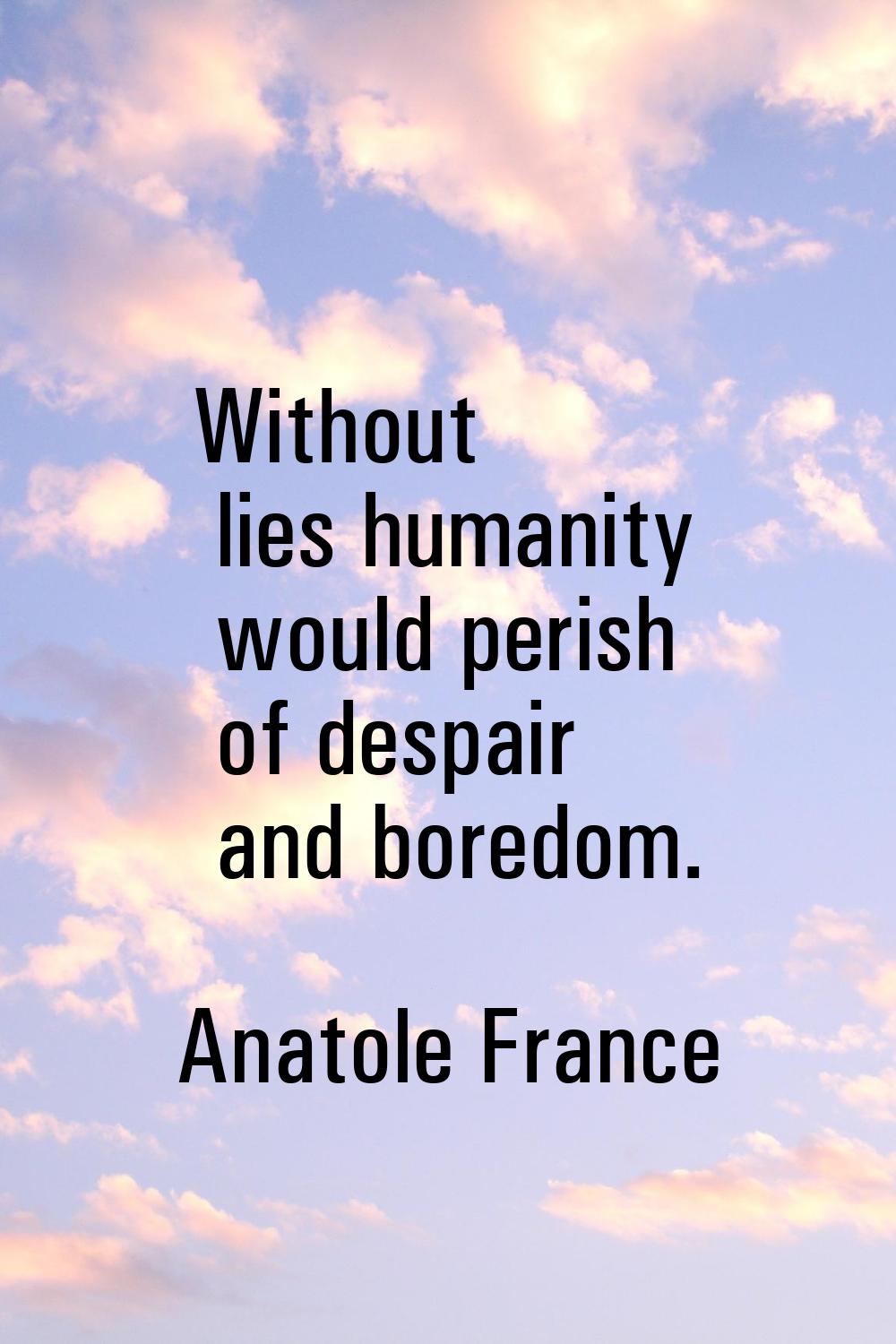 Without lies humanity would perish of despair and boredom.