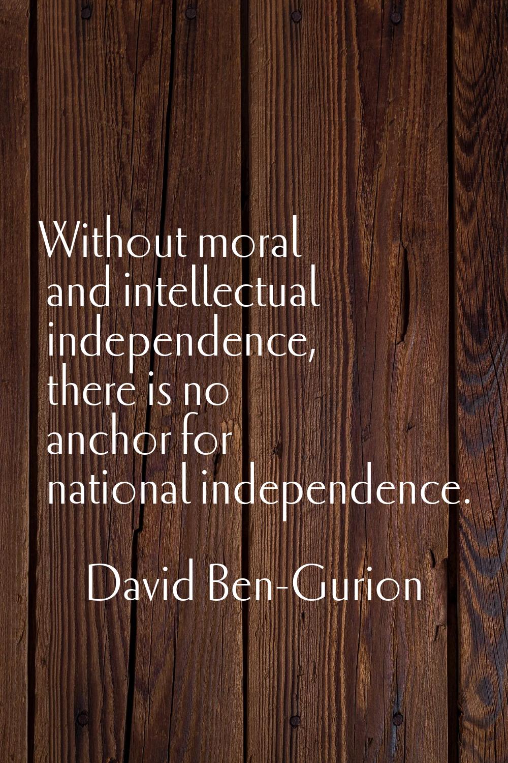 Without moral and intellectual independence, there is no anchor for national independence.