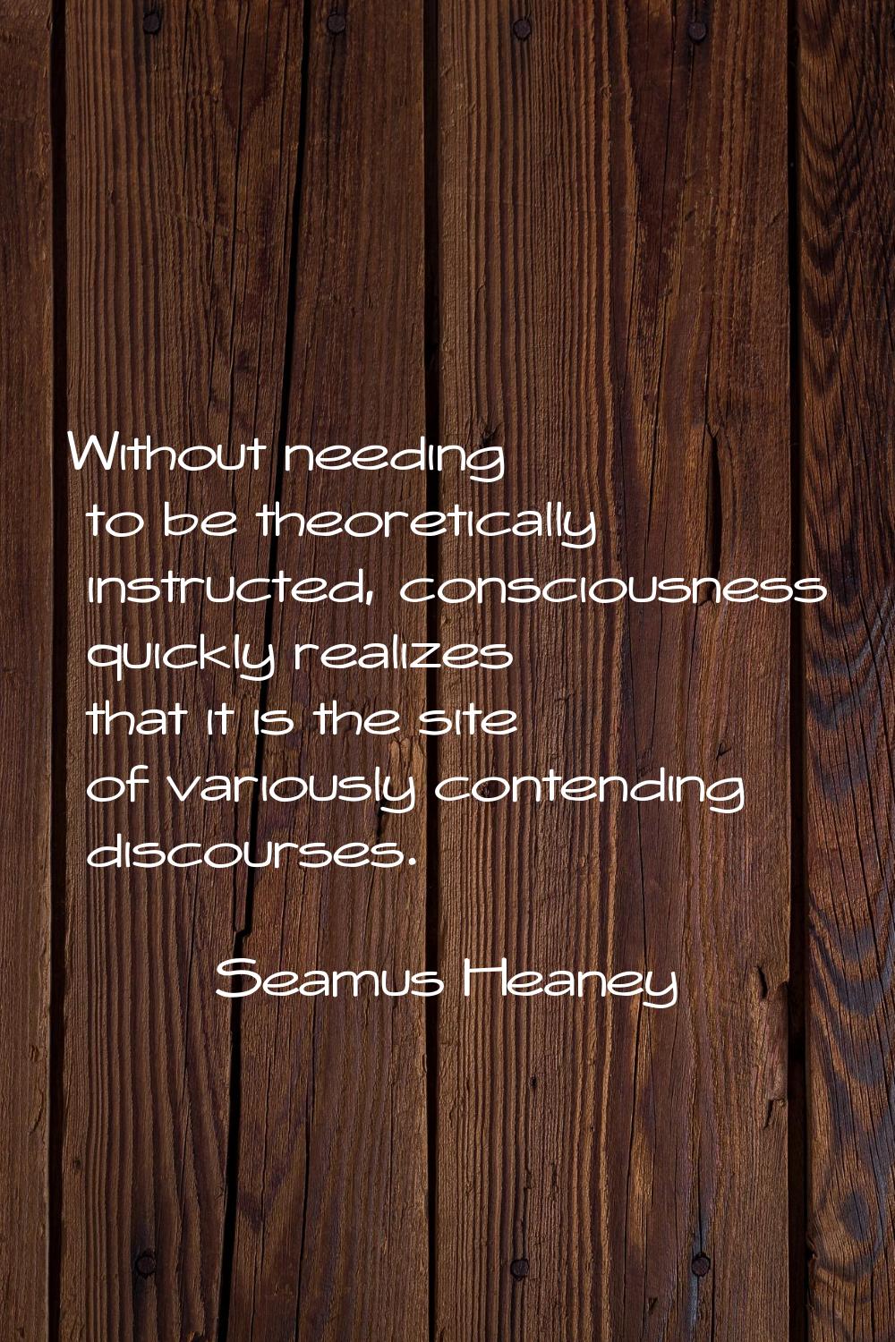 Without needing to be theoretically instructed, consciousness quickly realizes that it is the site 