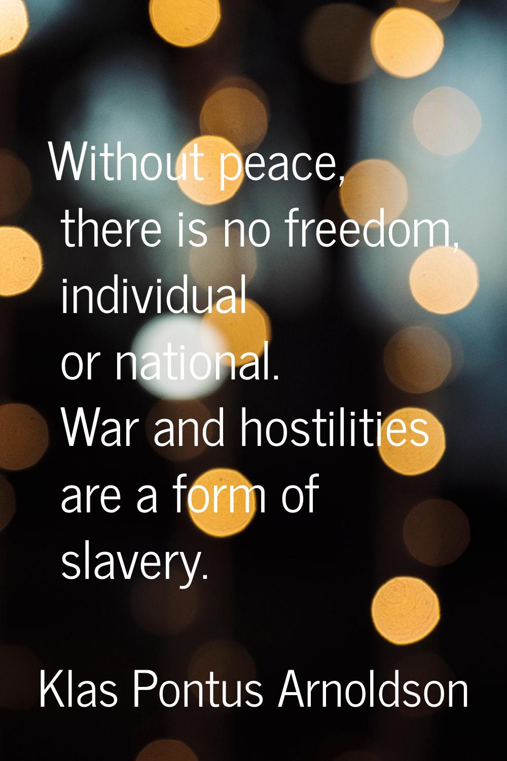 Without peace, there is no freedom, individual or national. War and hostilities are a form of slave