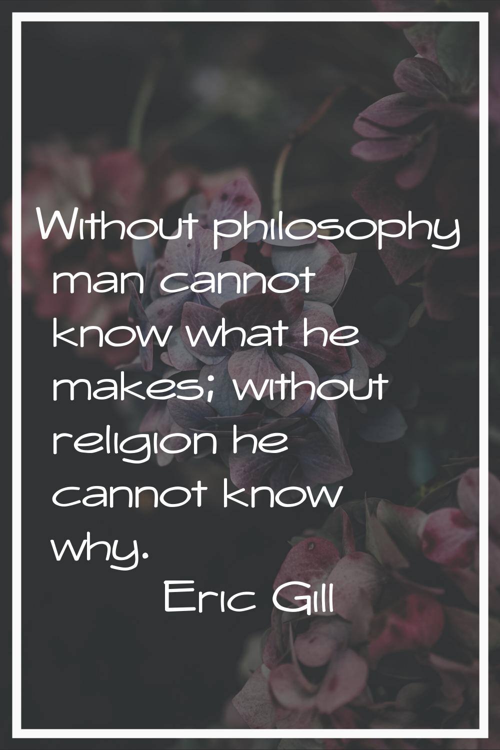 Without philosophy man cannot know what he makes; without religion he cannot know why.