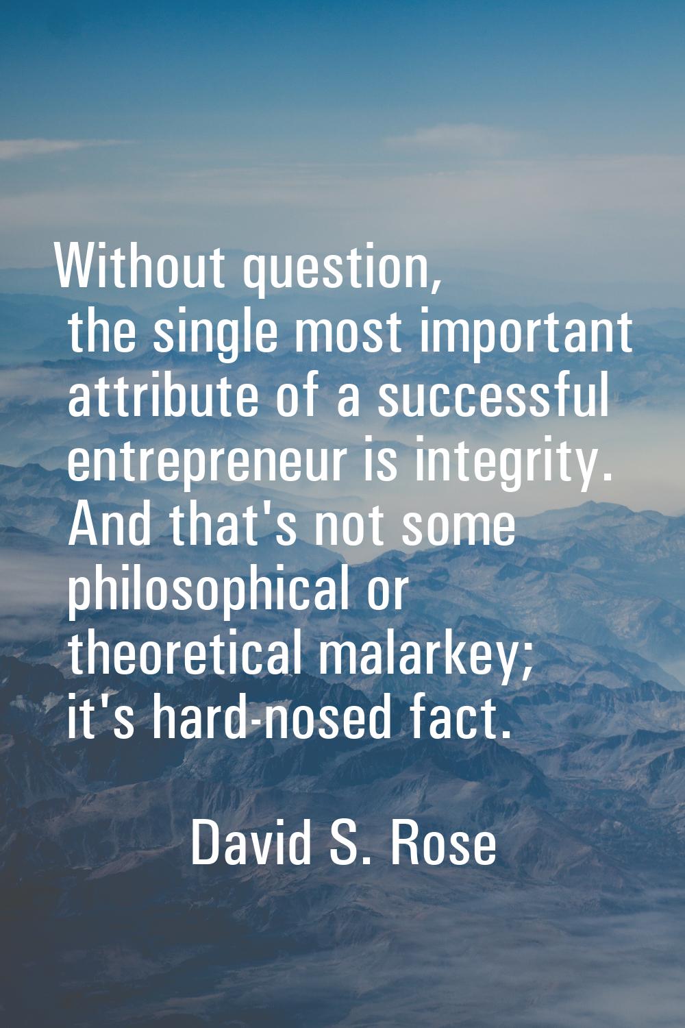 Without question, the single most important attribute of a successful entrepreneur is integrity. An