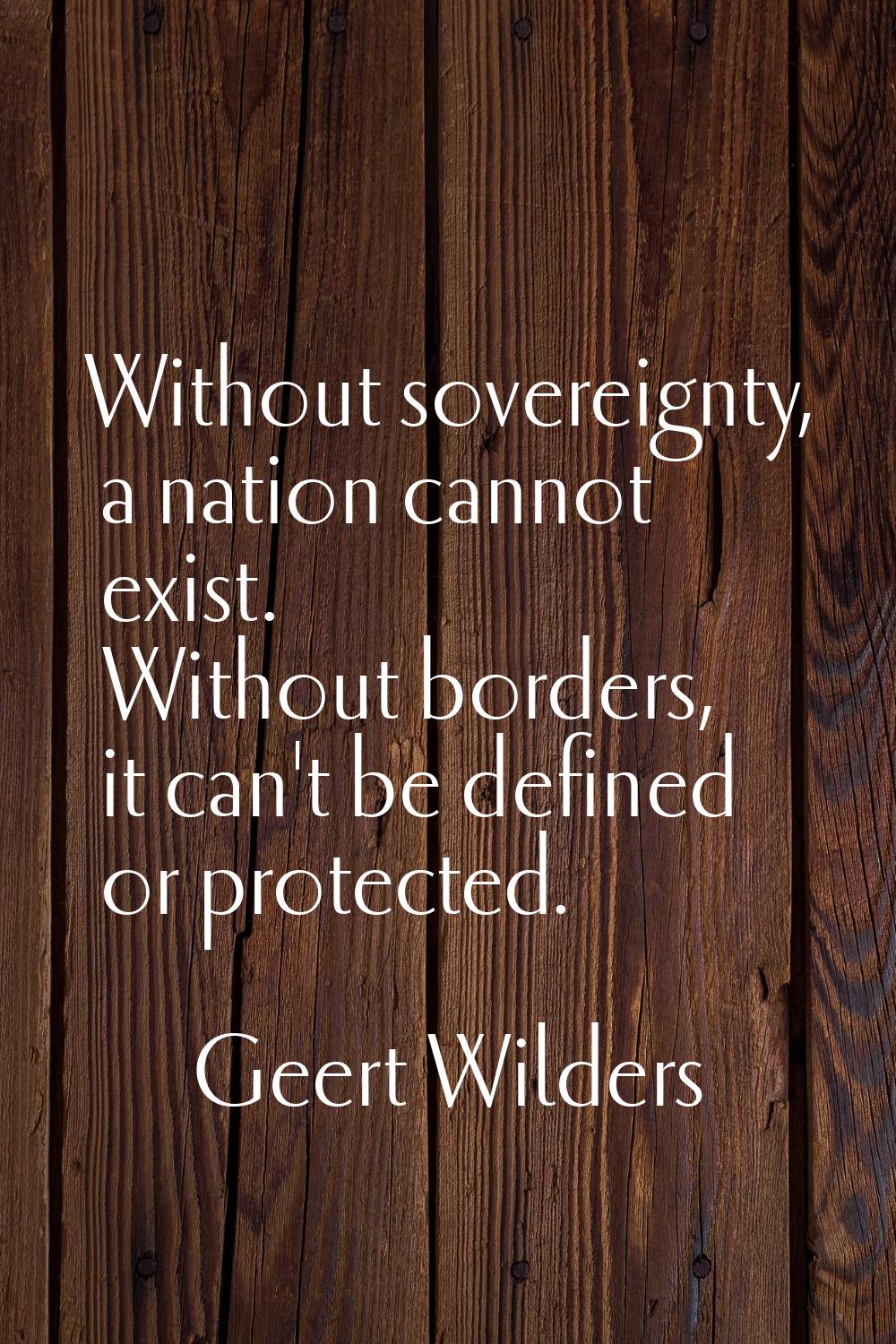Without sovereignty, a nation cannot exist. Without borders, it can't be defined or protected.