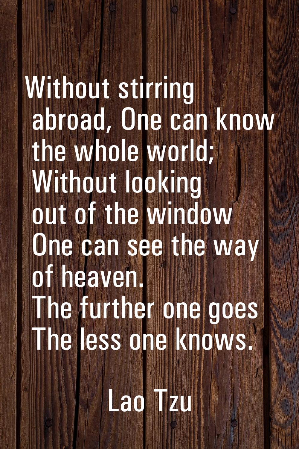 Without stirring abroad, One can know the whole world; Without looking out of the window One can se