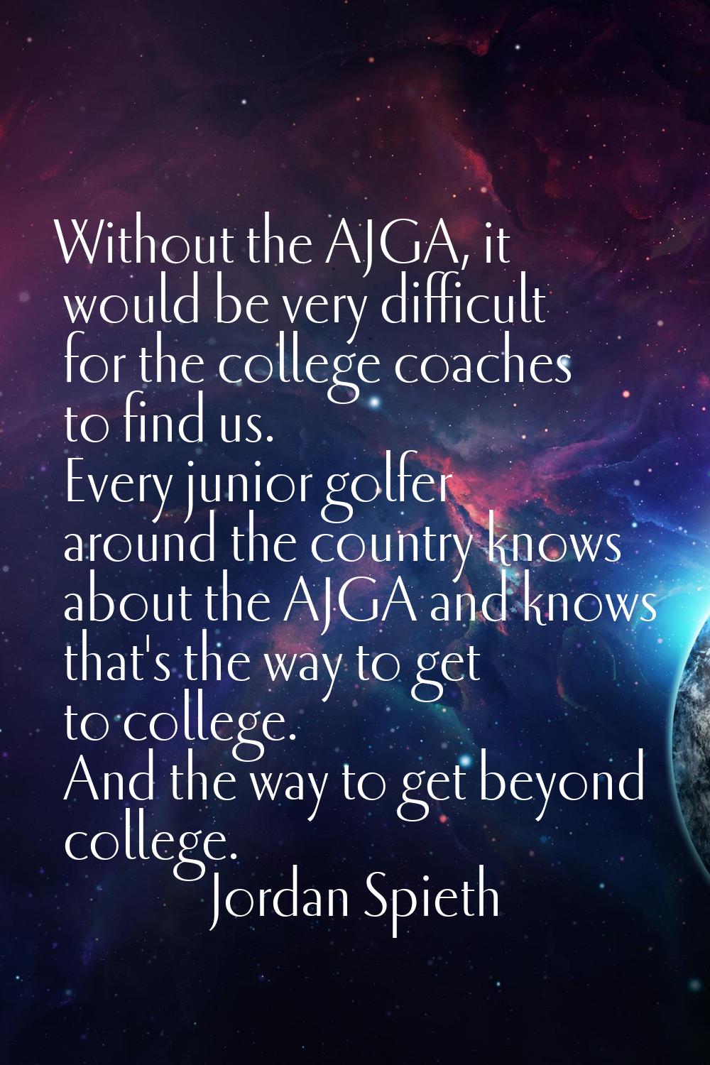 Without the AJGA, it would be very difficult for the college coaches to find us. Every junior golfe