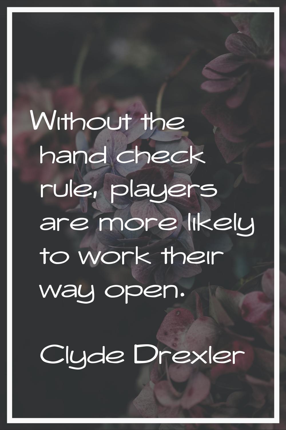 Without the hand check rule, players are more likely to work their way open.