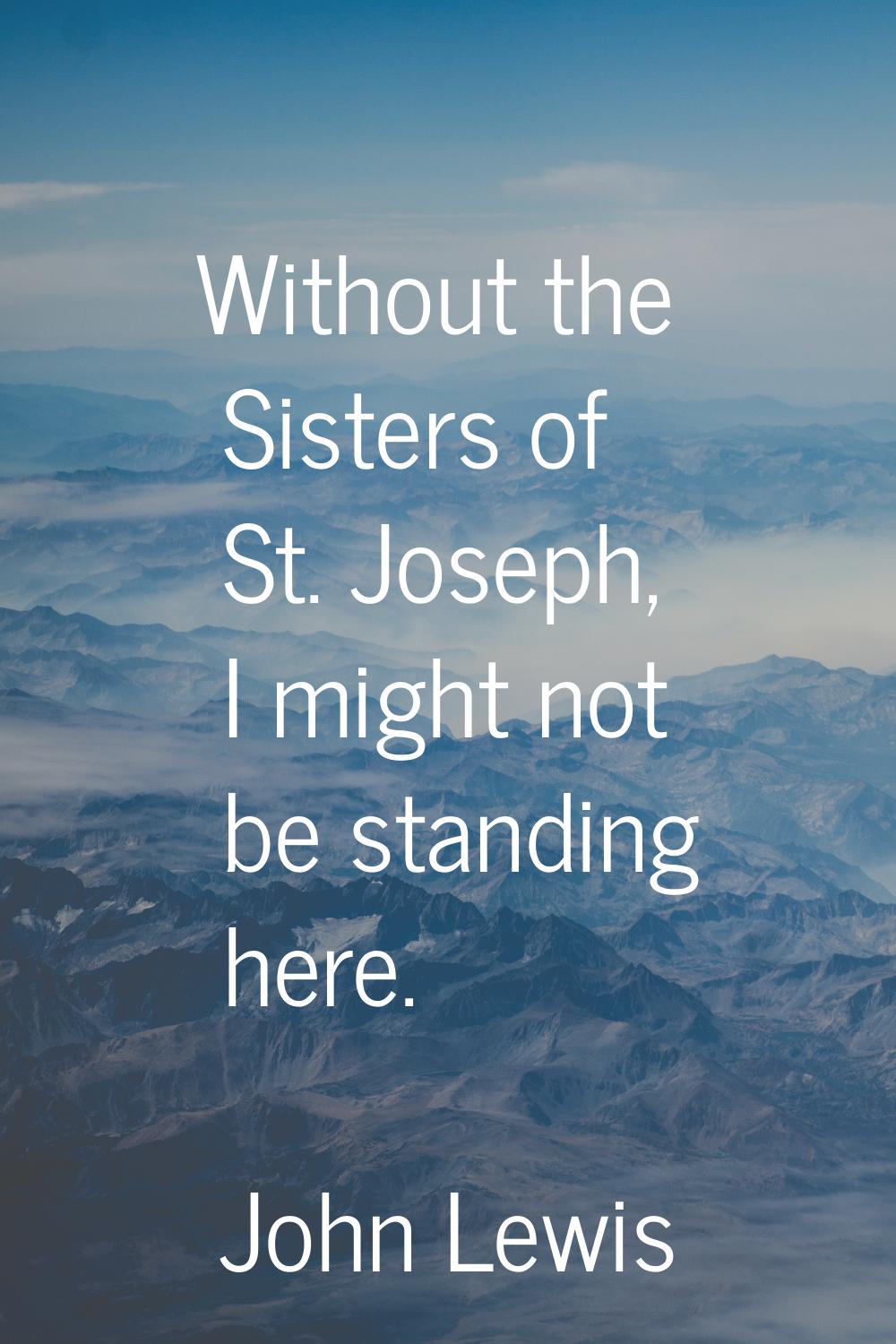 Without the Sisters of St. Joseph, I might not be standing here.