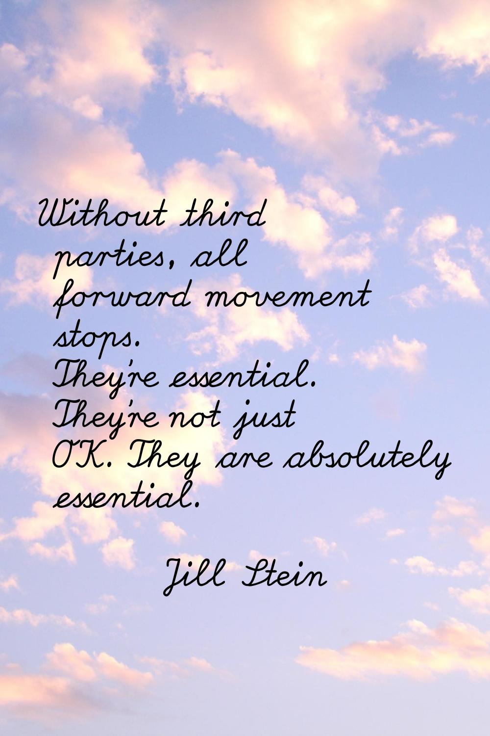 Without third parties, all forward movement stops. They're essential. They're not just OK. They are