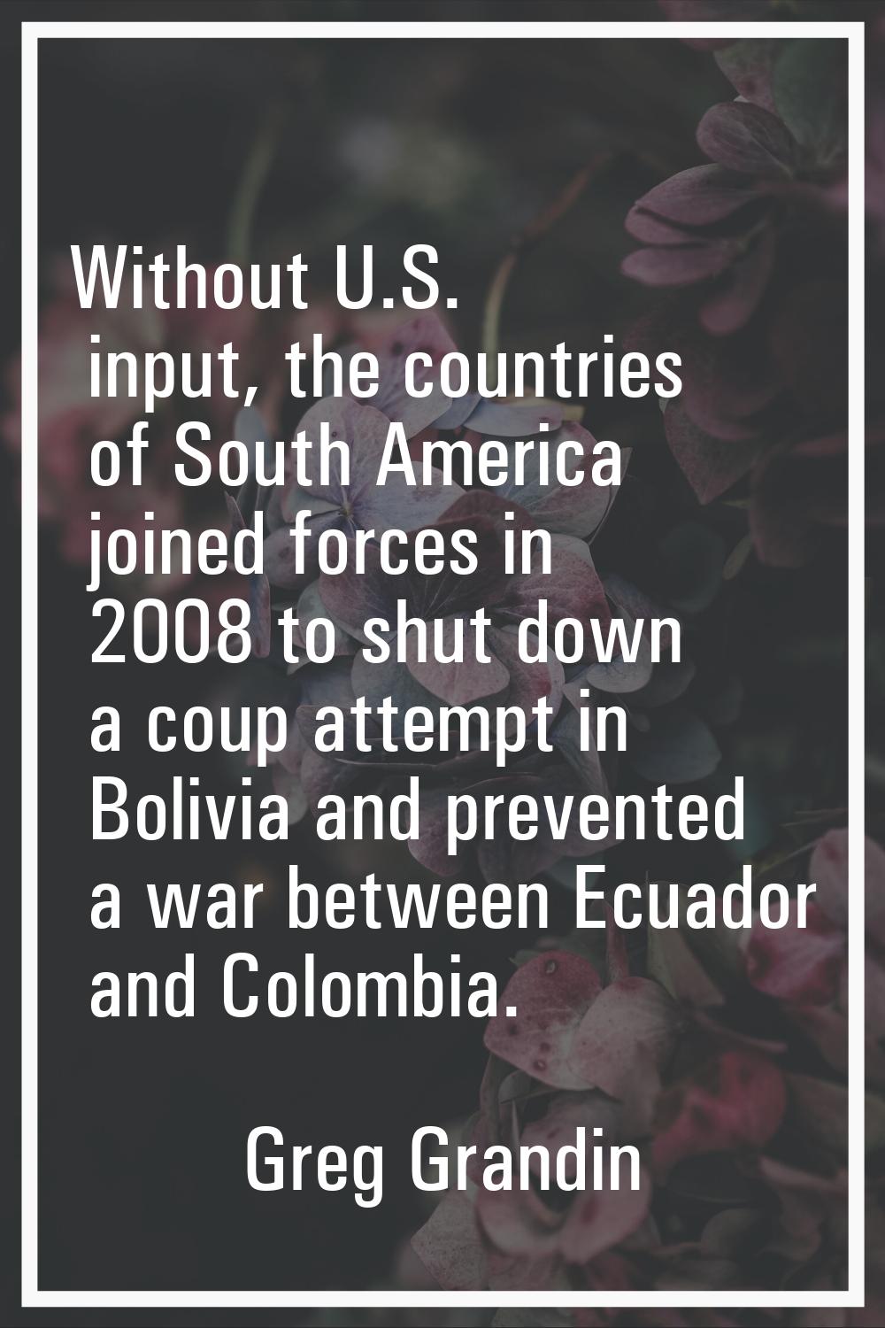 Without U.S. input, the countries of South America joined forces in 2008 to shut down a coup attemp
