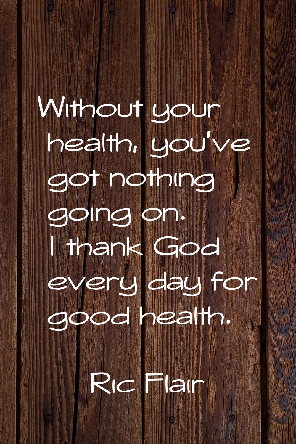 Without your health, you've got nothing going on. I thank God every day for good health.