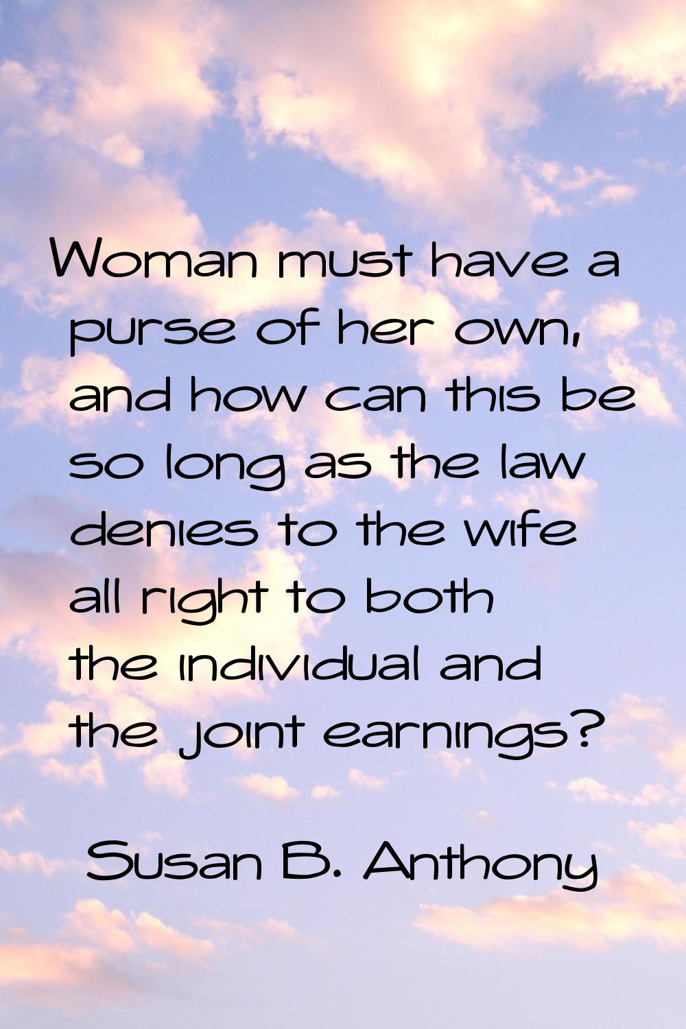 Woman must have a purse of her own, and how can this be so long as the law denies to the wife all r
