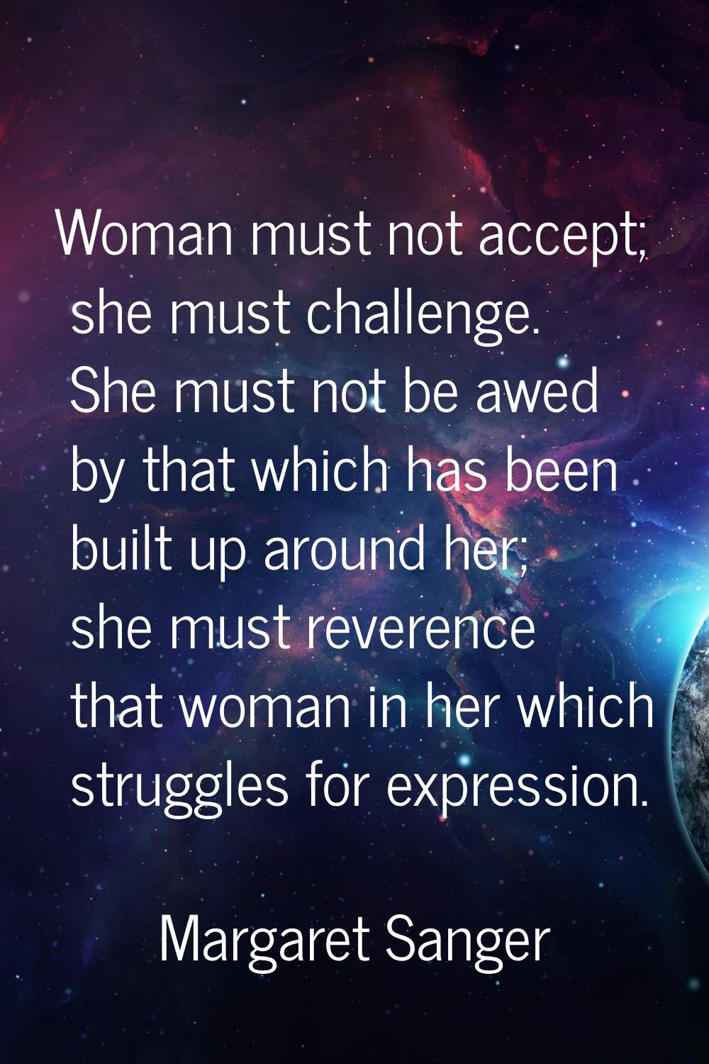 Woman must not accept; she must challenge. She must not be awed by that which has been built up aro
