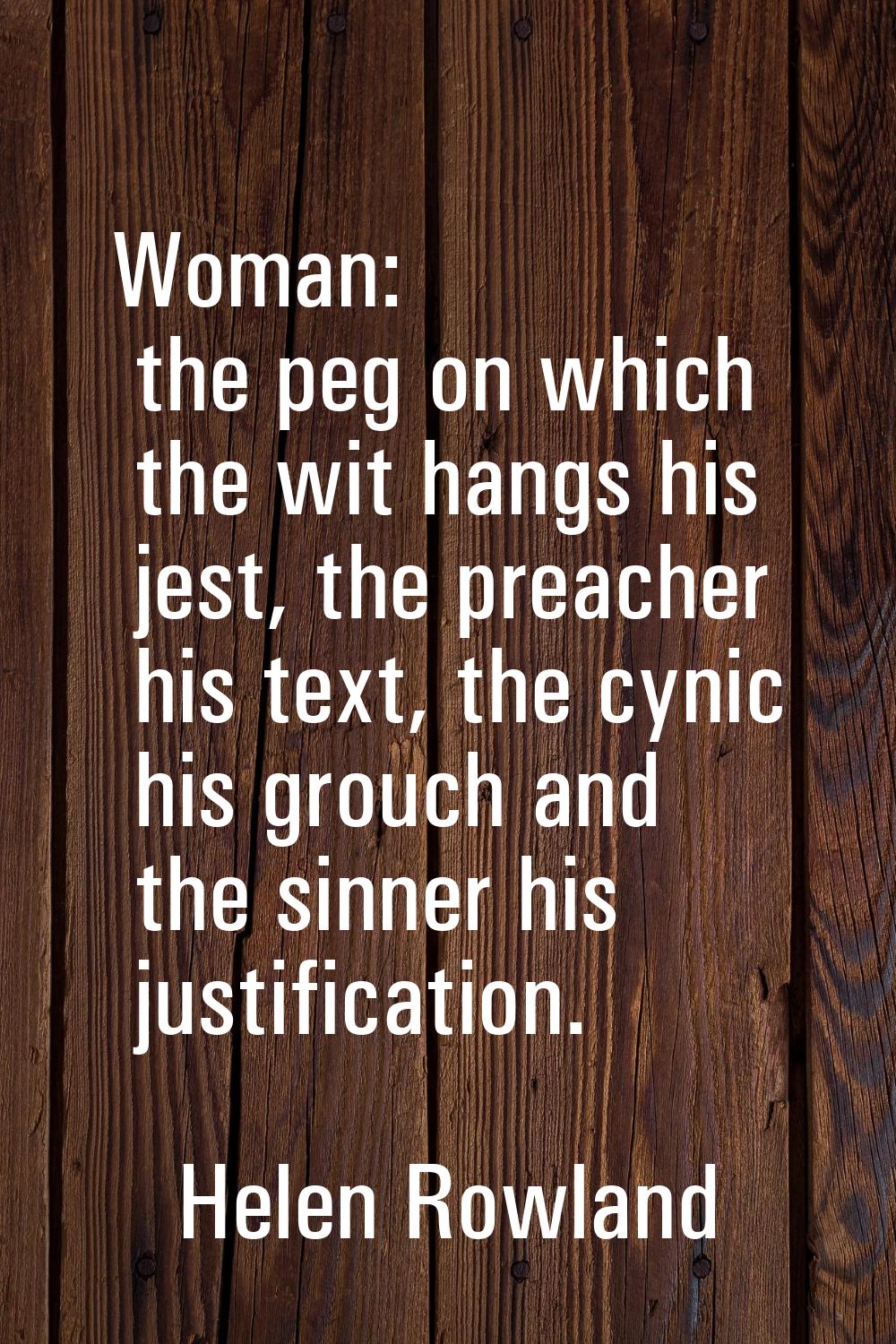 Woman: the peg on which the wit hangs his jest, the preacher his text, the cynic his grouch and the