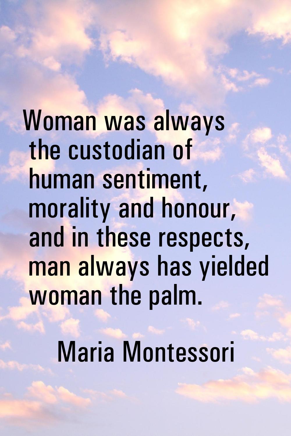 Woman was always the custodian of human sentiment, morality and honour, and in these respects, man 