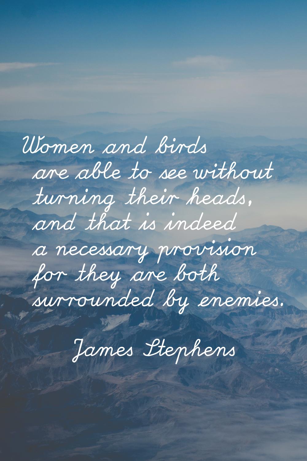 Women and birds are able to see without turning their heads, and that is indeed a necessary provisi