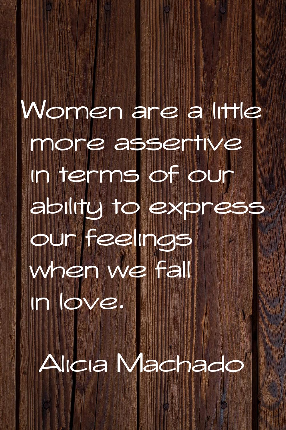Women are a little more assertive in terms of our ability to express our feelings when we fall in l