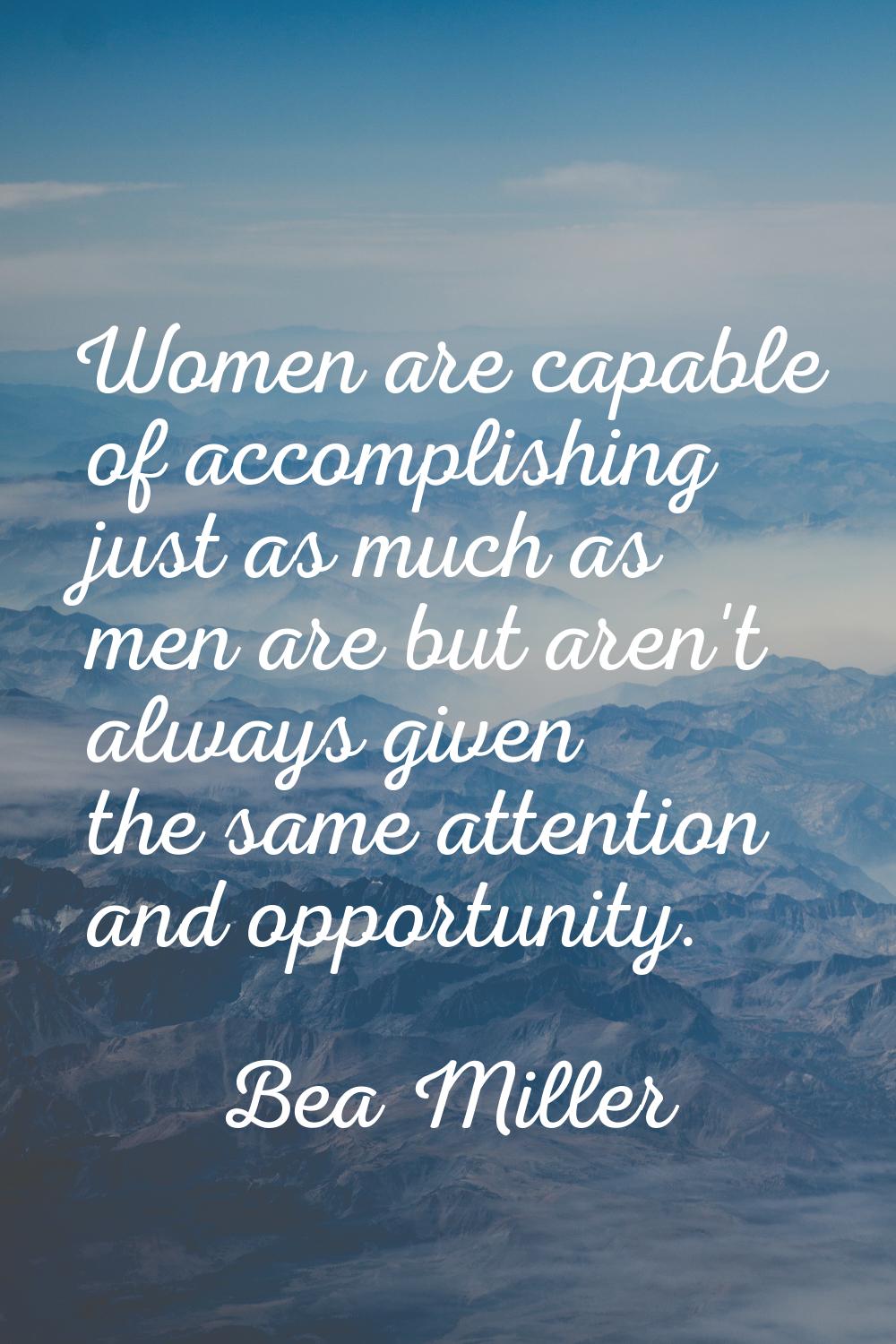 Women are capable of accomplishing just as much as men are but aren't always given the same attenti