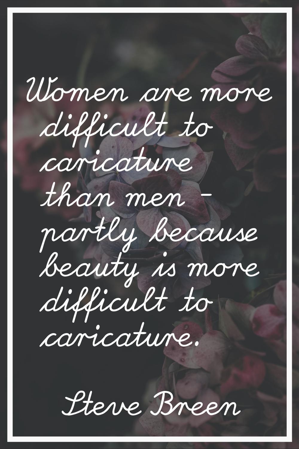 Women are more difficult to caricature than men - partly because beauty is more difficult to carica
