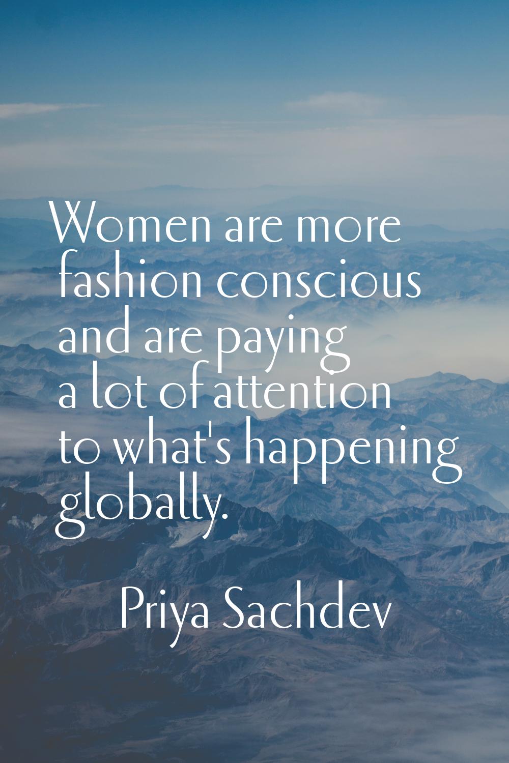 Women are more fashion conscious and are paying a lot of attention to what's happening globally.