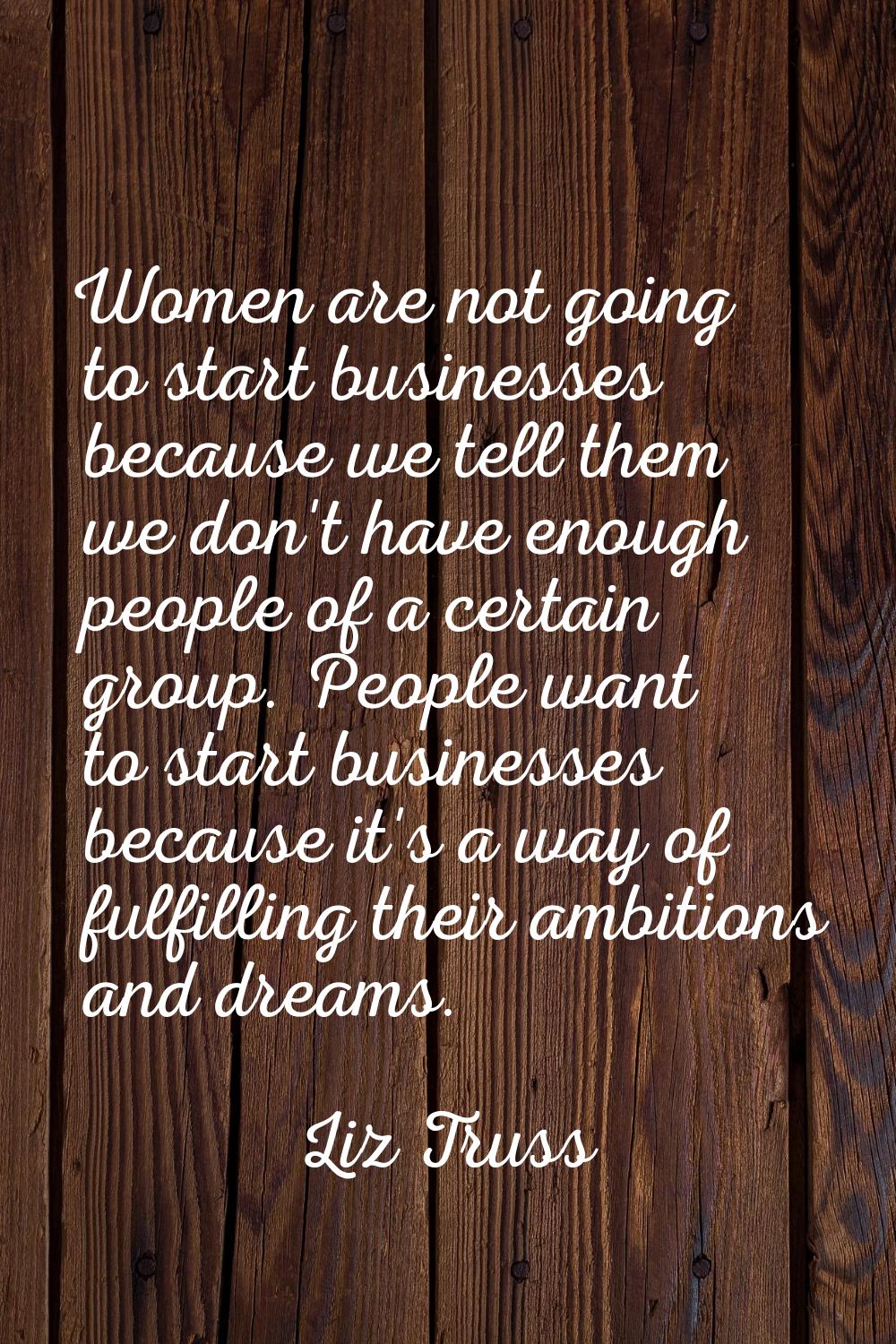 Women are not going to start businesses because we tell them we don't have enough people of a certa