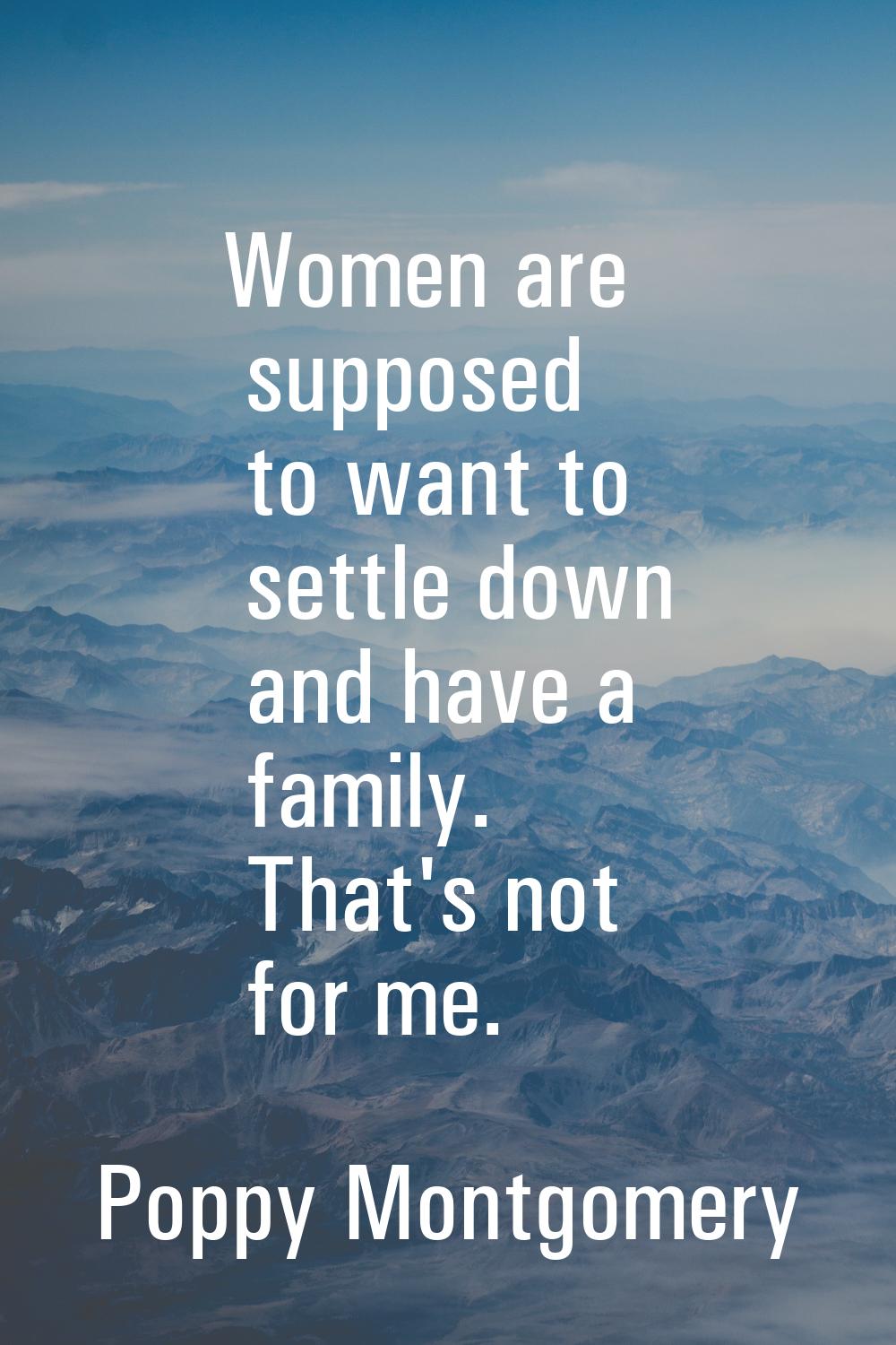 Women are supposed to want to settle down and have a family. That's not for me.