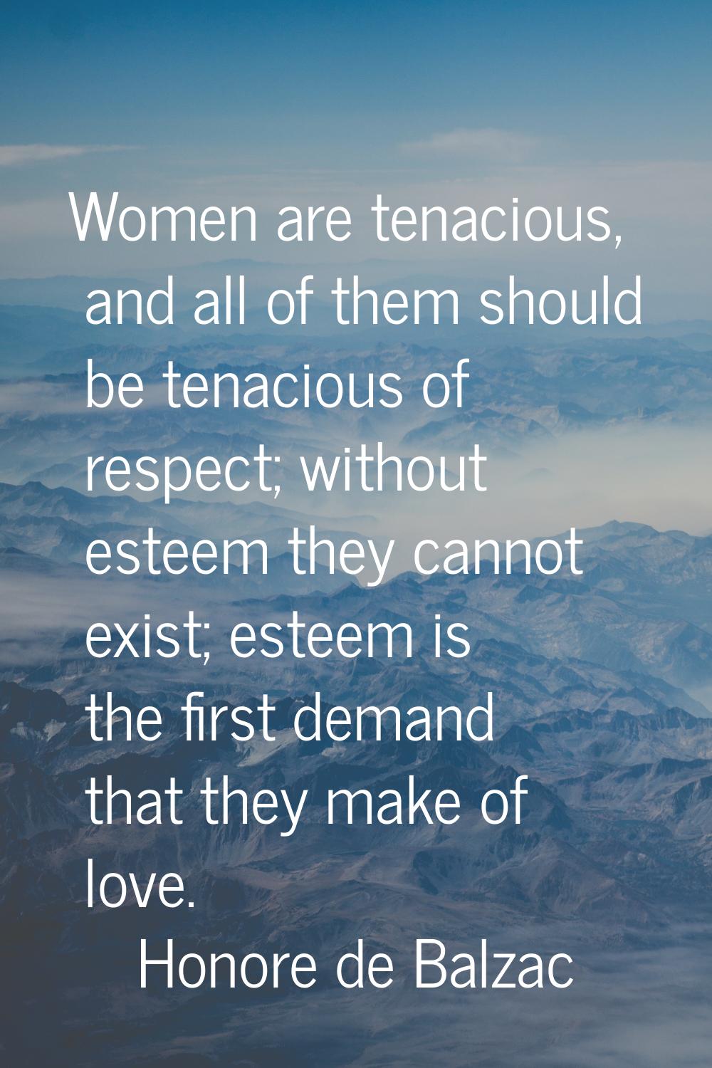 Women are tenacious, and all of them should be tenacious of respect; without esteem they cannot exi