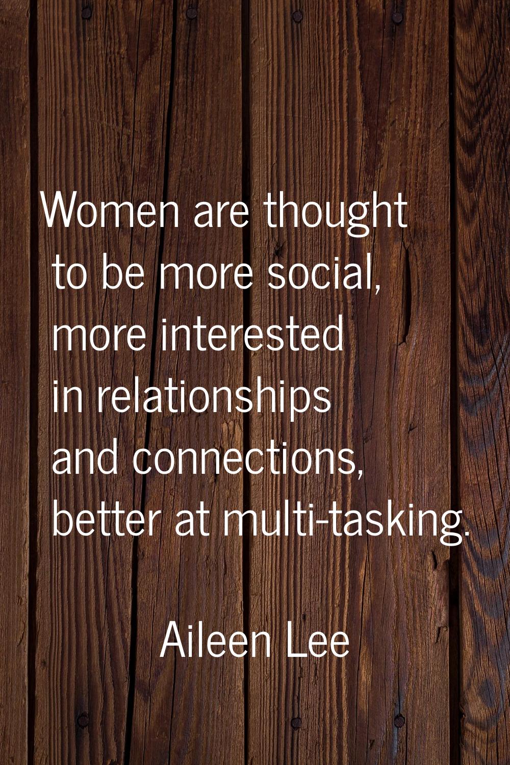 Women are thought to be more social, more interested in relationships and connections, better at mu