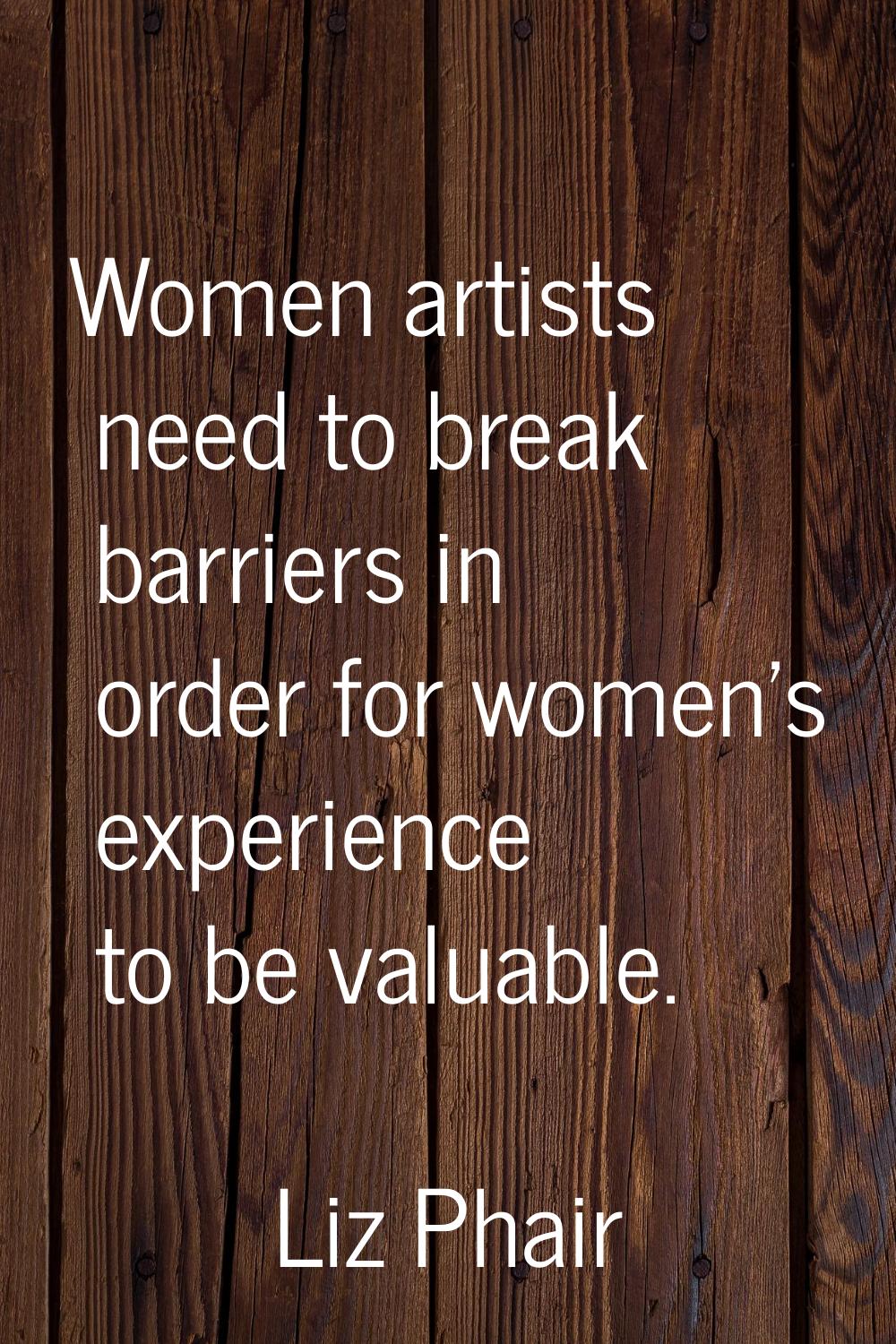Women artists need to break barriers in order for women's experience to be valuable.