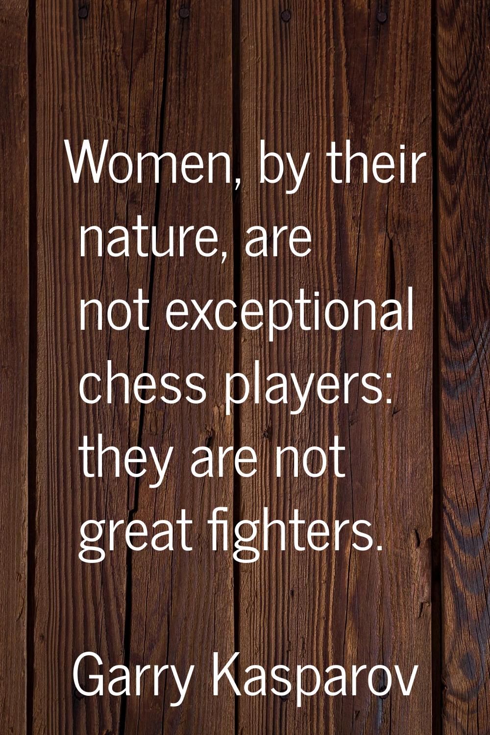 Women, by their nature, are not exceptional chess players: they are not great fighters.