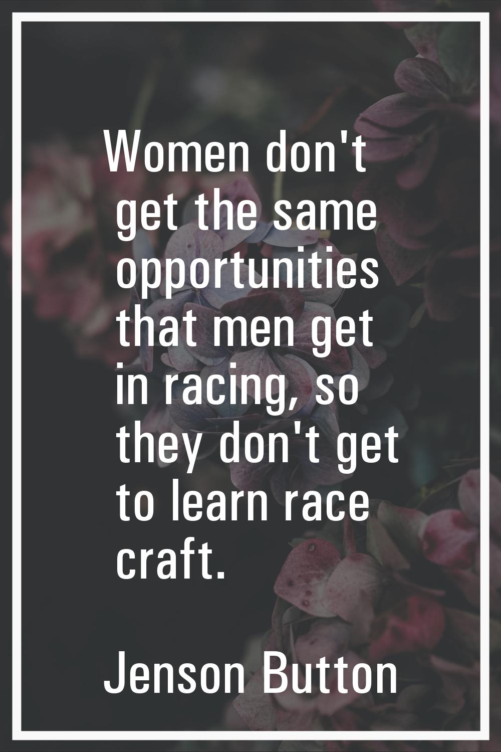 Women don't get the same opportunities that men get in racing, so they don't get to learn race craf