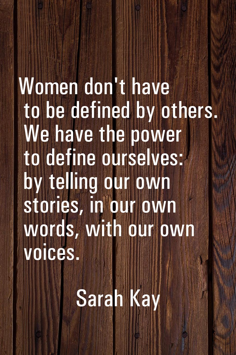 Women don't have to be defined by others. We have the power to define ourselves: by telling our own