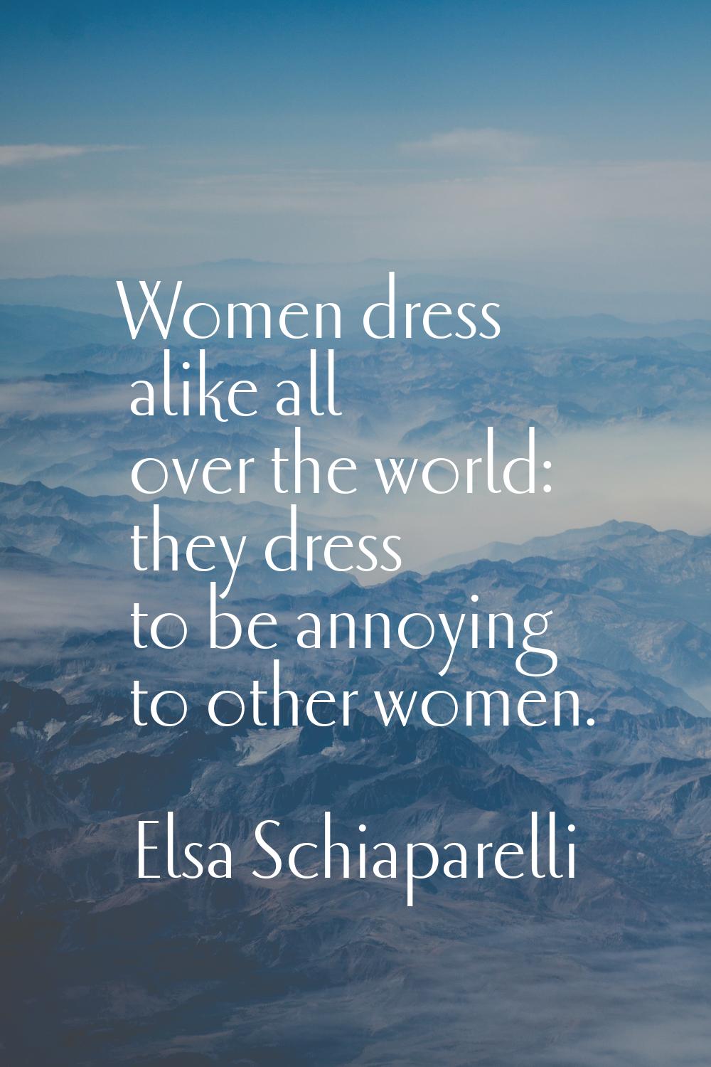 Women dress alike all over the world: they dress to be annoying to other women.