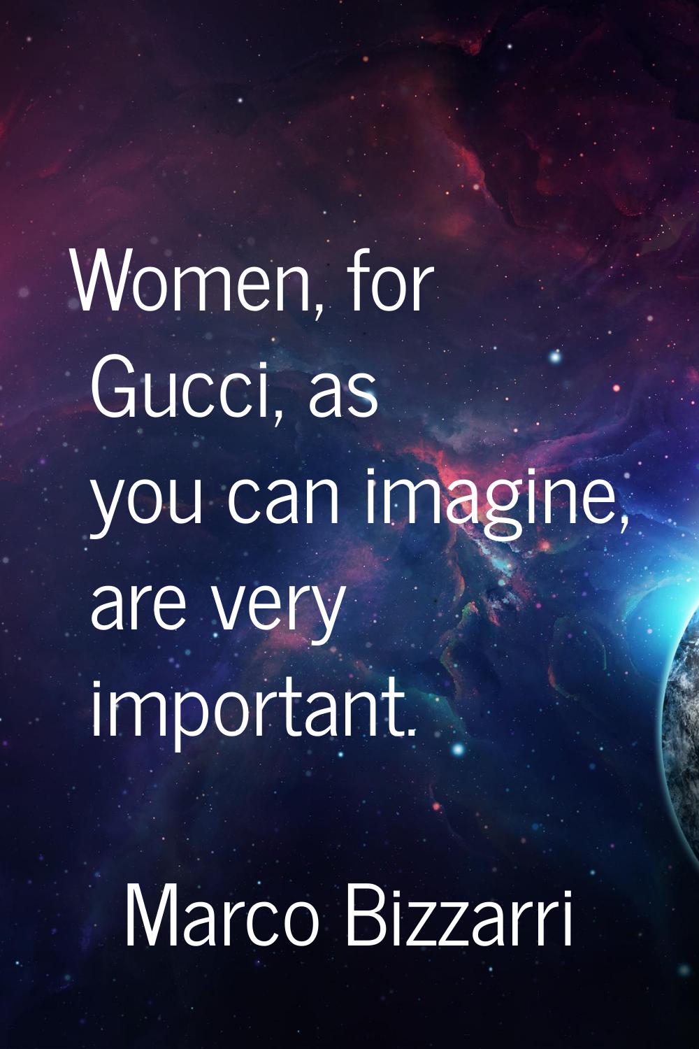 Women, for Gucci, as you can imagine, are very important.