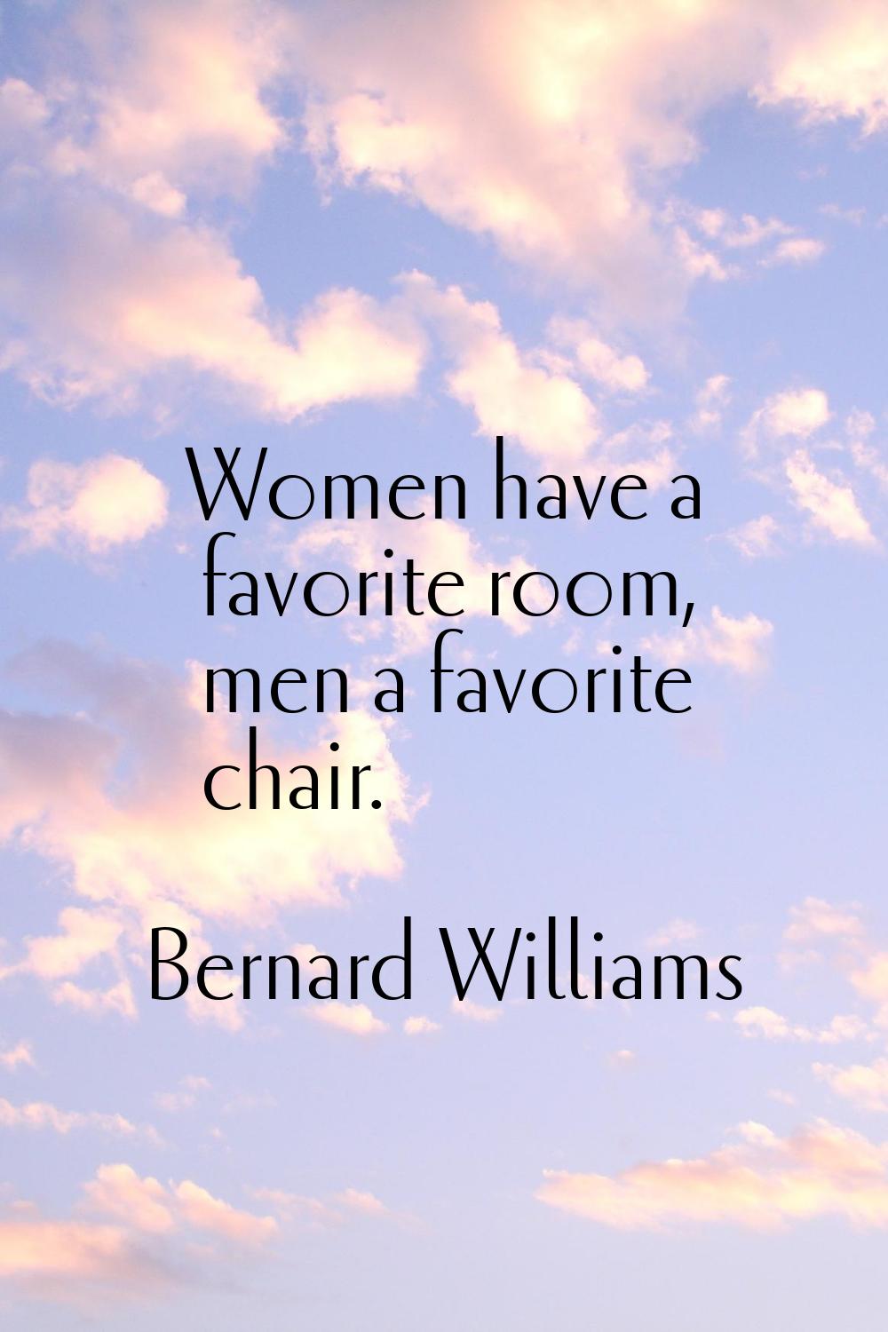 Women have a favorite room, men a favorite chair.