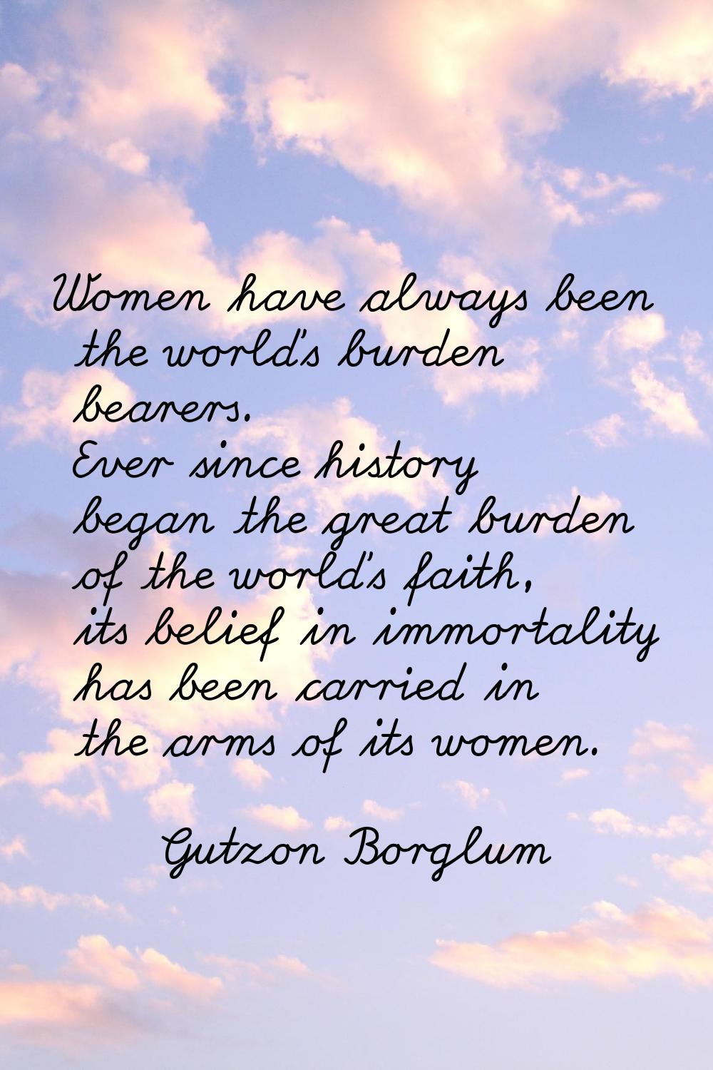 Women have always been the world's burden bearers. Ever since history began the great burden of the