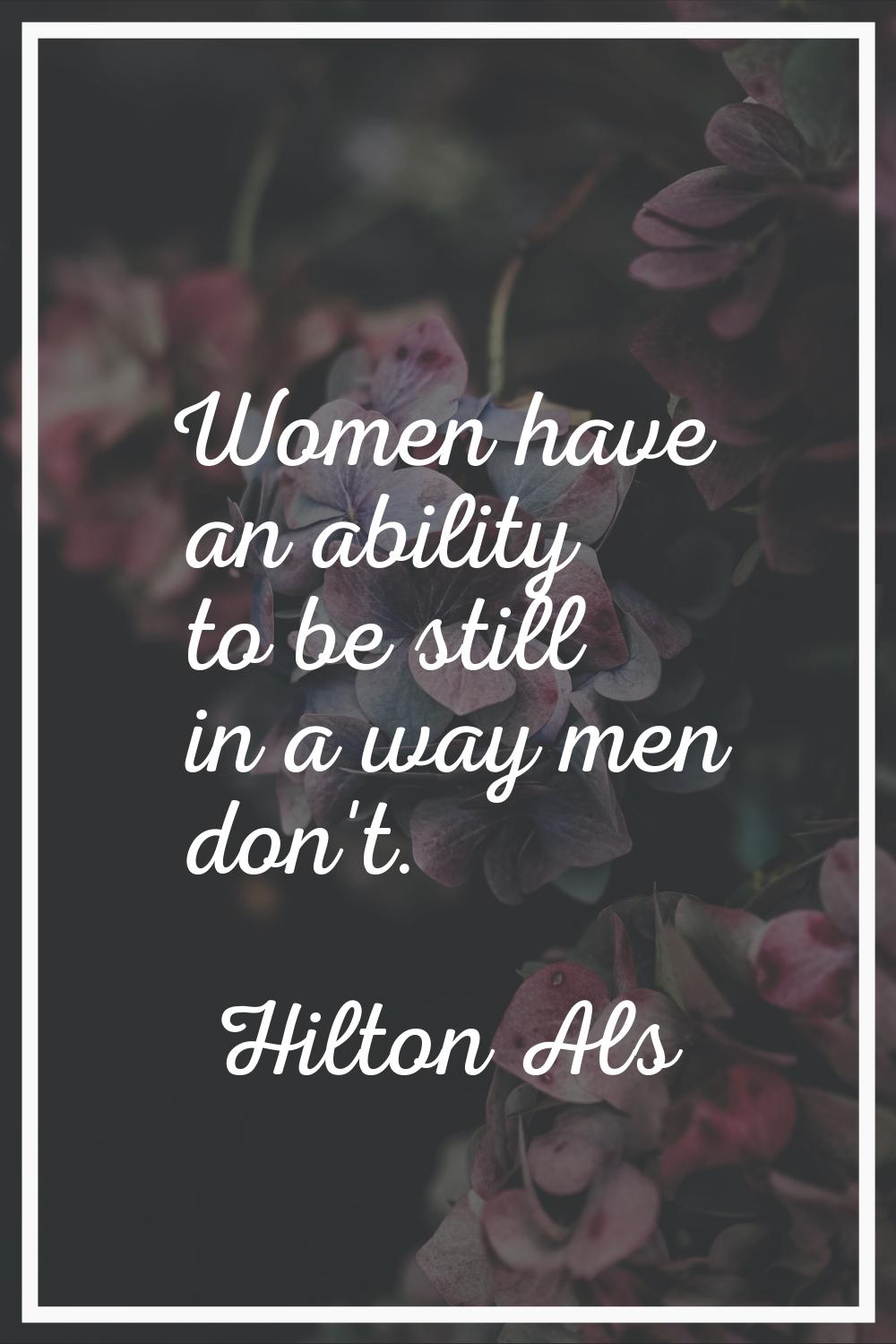 Women have an ability to be still in a way men don't.