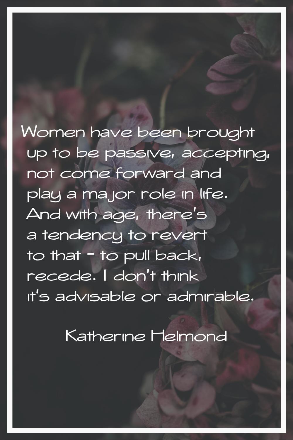 Women have been brought up to be passive, accepting, not come forward and play a major role in life