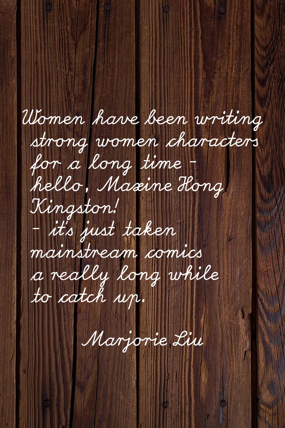 Women have been writing strong women characters for a long time - hello, Maxine Hong Kingston! - it