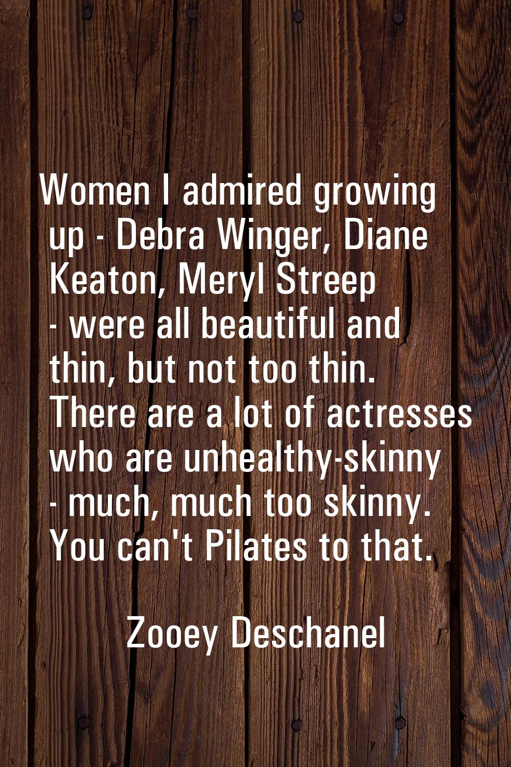 Women I admired growing up - Debra Winger, Diane Keaton, Meryl Streep - were all beautiful and thin